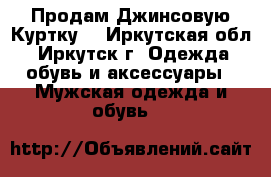 Продам Джинсовую Куртку. - Иркутская обл., Иркутск г. Одежда, обувь и аксессуары » Мужская одежда и обувь   